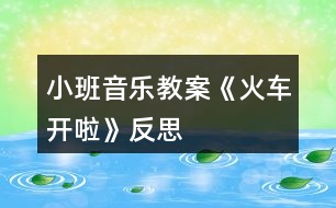 小班音樂(lè)教案《火車開(kāi)啦》反思