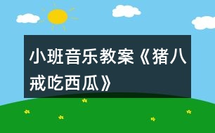 小班音樂(lè)教案《豬八戒吃西瓜》