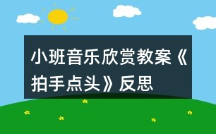 小班音樂欣賞教案《拍手點(diǎn)頭》反思