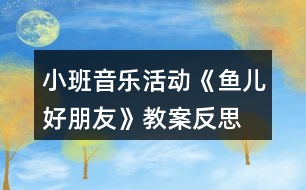 小班音樂活動(dòng)《魚兒好朋友》教案反思