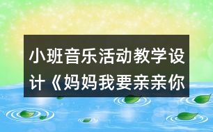 小班音樂活動教學設計《媽媽我要親親你》