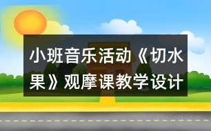 小班音樂(lè)活動(dòng)《切水果》觀摩課教學(xué)設(shè)計(jì)