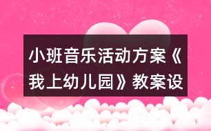 小班音樂活動方案《我上幼兒園》教案設計