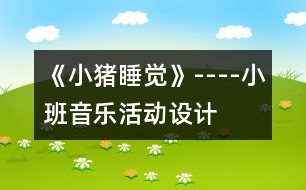 《小豬睡覺》----小班音樂活動設(shè)計