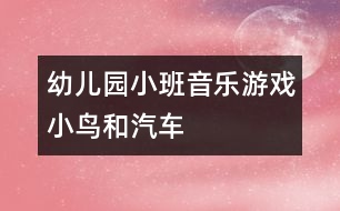 幼兒園小班音樂(lè)游戲：小鳥(niǎo)和汽車(chē)