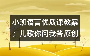 小班語言優(yōu)質(zhì)課教案：；兒歌你問我答（原創(chuàng)）