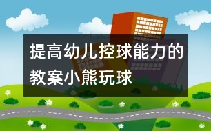 提高幼兒控球能力的教案：小熊玩球