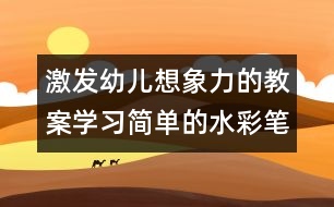 激發(fā)幼兒想象力的教案：學(xué)習(xí)簡單的水彩筆畫（原創(chuàng)）
