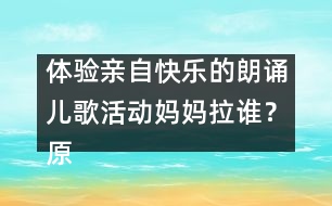 體驗親自快樂的朗誦兒歌活動：媽媽拉誰？（原創(chuàng)）
