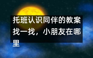 托班認(rèn)識同伴的教案：找一找，小朋友在哪里
