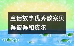 童話故事優(yōu)秀教案：貝得、彼得和皮爾