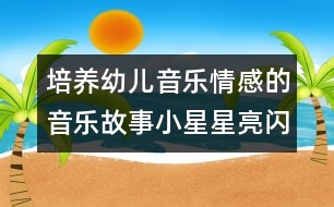 培養(yǎng)幼兒音樂(lè)情感的音樂(lè)故事：小星星亮閃閃（原創(chuàng)）