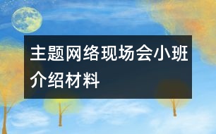 主題網(wǎng)絡(luò)現(xiàn)場(chǎng)會(huì)小班介紹材料