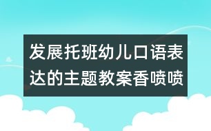 發(fā)展托班幼兒口語(yǔ)表達(dá)的主題教案：香噴噴的大米飯