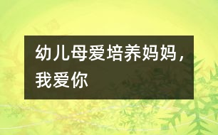 幼兒母愛(ài)培養(yǎng)：媽媽，我愛(ài)你