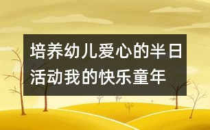 培養(yǎng)幼兒愛心的半日活動(dòng)：我的快樂(lè)童年——親親小動(dòng)物