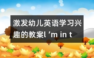 激發(fā)幼兒英語(yǔ)學(xué)習(xí)興趣的教案：l ’m in the *****
