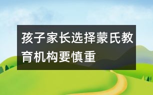 孩子家長選擇蒙氏教育機構(gòu)要慎重