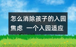 怎么消除孩子的入園焦慮  一個入園適應(yīng)困難兒童的個案報(bào)告