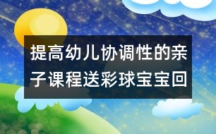 提高幼兒協(xié)調(diào)性的親子課程：送彩球?qū)殞毣丶?></p>										
													<p>提高幼兒協(xié)調(diào)性的親子課程：送彩球?qū)殞毣丶?/p><p>送彩球?qū)殞毣丶?/p><p>目標(biāo)：練習(xí)走、跑、蹲、站、抓的動作，提高幼兒全身動作的協(xié)調(diào)性。</p><p>準(zhǔn)備：紅、黃、藍(lán)、綠的紙箱各一個(gè)；紅、黃、藍(lán)、綠的海洋球各十個(gè)。</p><p>玩法：</p><p>（1）將海洋球四散放在場地一圓圈內(nèi)，幼兒和家長拿一個(gè)紙箱站在圓圈外的場地上。游戲開始前家長請幼兒說說認(rèn)認(rèn)紙箱的顏色，準(zhǔn)備參加游戲。</p><p>（2）活動開始后，請幼兒去撿和自己紙箱一個(gè)顏色的球，家長站在紙箱邊等待。若看見自己的孩子撿錯了請幼兒放回去重?fù)?，一直到撿完球結(jié)束。</p><p>規(guī)則：一共為十個(gè)球，以先撿完的幼兒獲勝。</p><p><br />中國兒童教育網(wǎng)<a href=