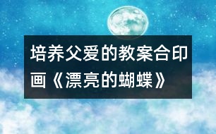 培養(yǎng)父愛(ài)的教案：合印畫《漂亮的蝴蝶》