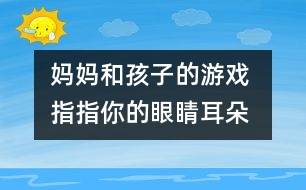 媽媽和孩子的游戲 指指你的眼睛、耳朵、鼻子和嘴巴