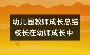 幼兒園教師成長總結 校長在幼師成長中所起的重要作用分析(原創(chuàng))