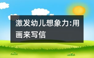 激發(fā)幼兒想象力:用畫來(lái)寫信