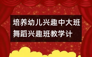 培養(yǎng)幼兒興趣：中、大班舞蹈興趣班教學計劃
