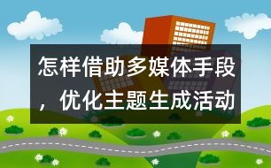 怎樣借助多媒體手段，優(yōu)化主題生成活動