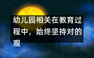 幼兒園相關(guān)：在教育過程中，始終堅(jiān)持對(duì)的觀點(diǎn)