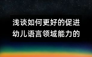 淺談如何更好的促進(jìn)幼兒語(yǔ)言領(lǐng)域能力的發(fā)展