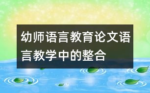 幼師語(yǔ)言教育論文：語(yǔ)言教學(xué)中的整合