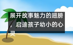 展開故事魅力的翅膀，啟迪孩子幼小的心靈