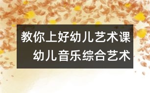 教你上好幼兒藝術(shù)課：　幼兒音樂綜合藝術(shù)教學的實踐探討