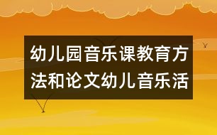 幼兒園音樂課教育方法和論文：幼兒音樂活動聽覺訓練初探