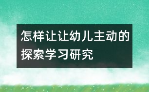 怎樣讓讓幼兒主動的探索學(xué)習(xí)研究