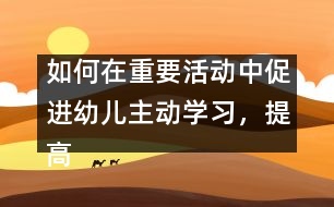 如何在重要活動中促進幼兒主動學習，提高幼兒學習的主動性