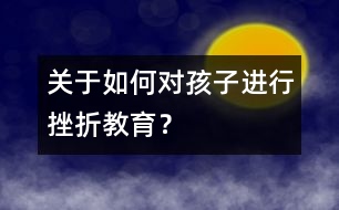 關(guān)于如何對(duì)孩子進(jìn)行挫折教育？