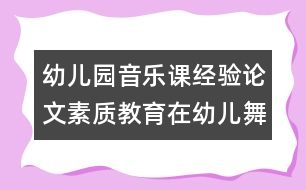 幼兒園音樂(lè)課經(jīng)驗(yàn)論文：素質(zhì)教育在幼兒舞蹈教育中的體現(xiàn)點(diǎn)滴談