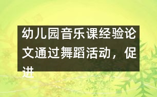 幼兒園音樂課經(jīng)驗論文：通過舞蹈活動，促進(jìn)幼兒素質(zhì)的全面發(fā)展