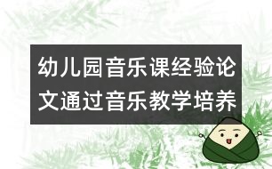 幼兒園音樂課經(jīng)驗(yàn)論文：通過音樂教學(xué)培養(yǎng)幼兒的符號化能力