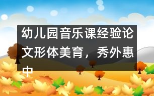 幼兒園音樂課經(jīng)驗論文：形體美育，秀外惠中