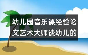 幼兒園音樂課經驗論文：藝術大師談幼兒的音樂教育