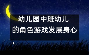    幼兒園中班幼兒的角色游戲：發(fā)展身心，健康游戲