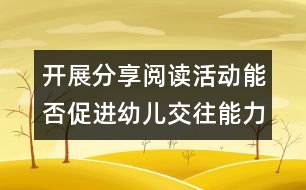 開展分享閱讀活動能否促進幼兒交往能力的發(fā)展？