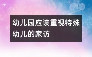 幼兒園應(yīng)該重視特殊幼兒的家訪(fǎng)