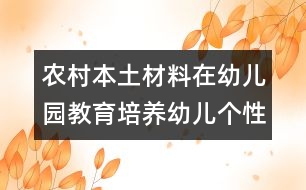 農(nóng)村本土材料在幼兒園教育培養(yǎng)幼兒個性活動中的運(yùn)用