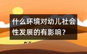 什么環(huán)境對幼兒社會性發(fā)展的有影響？