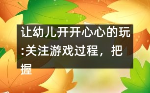 讓幼兒開開心心的玩:關(guān)注游戲過程，把握介入時機